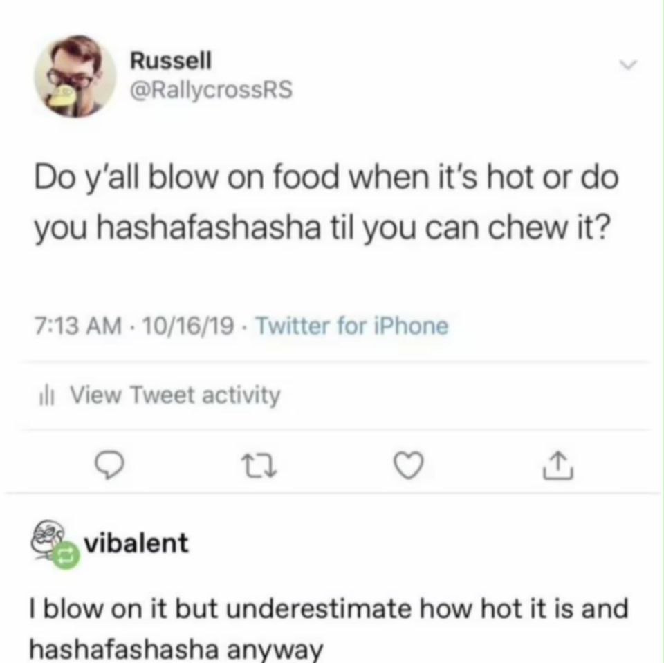 Russell @RallycrossRS blow on food when it's hot or you hashafashasha til you can chew it? 7:13 10/16/19 Twitter for iPhone View Tweet activity vibalent blow on it but underestimate how hot it is and 
