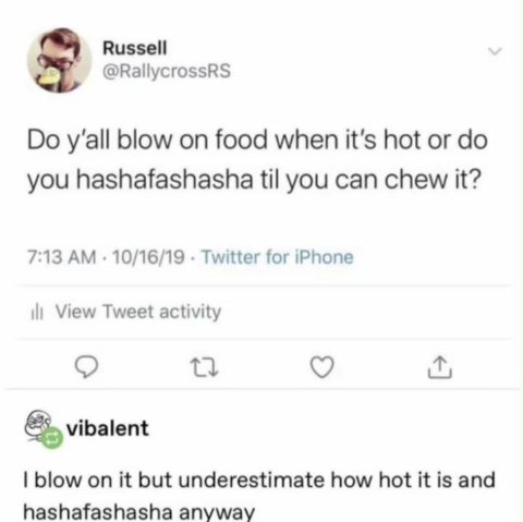 Russell @RallycrossRS blow on food when it's hot or you hashafashasha til you can chew it? 7:13 10/16/19 Twitter for iPhone View Tweet activity vibalent blow on it but underestimate how hot it is and 