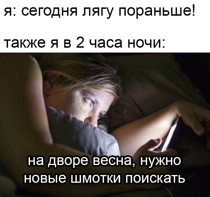 я: сегодня лягу пораньше! также я в 2 часа ночи: на дворе весна, нужно новые шмотки поискать
