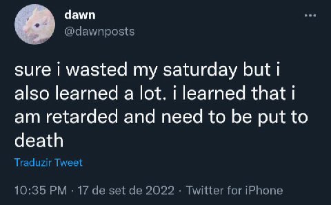 dawn @dawnposts sure wasted my saturday but also learned a lot. i learned that retarded and need to be put to death Traduzir Tweet 10:35 17 set 2022 Twitter for iPhone