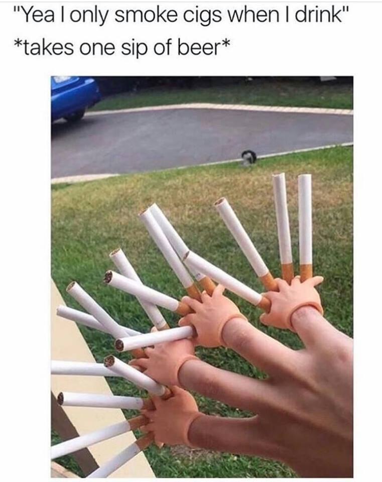 "Yea only smoke cigs when drink" *takes one sip of beer*