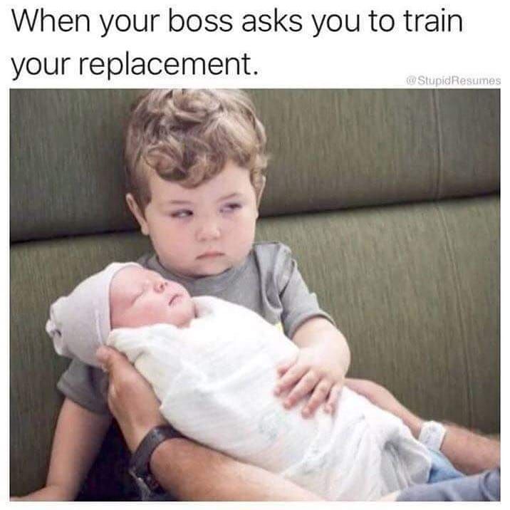 When your boss asks you to train your replacement. 1 4) 59 |4 1