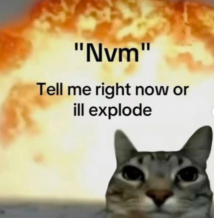 1 Tell me right now or ill explode