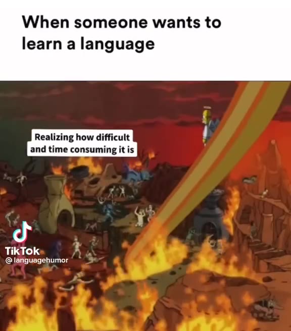 When someone wants to learna anguage Wanting to learn Realizing how difficult |