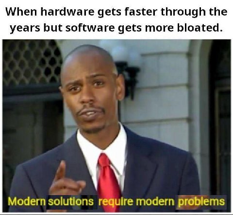 When hardware gets faster through the years but software gets more bloated. Modern solutions require modern problems