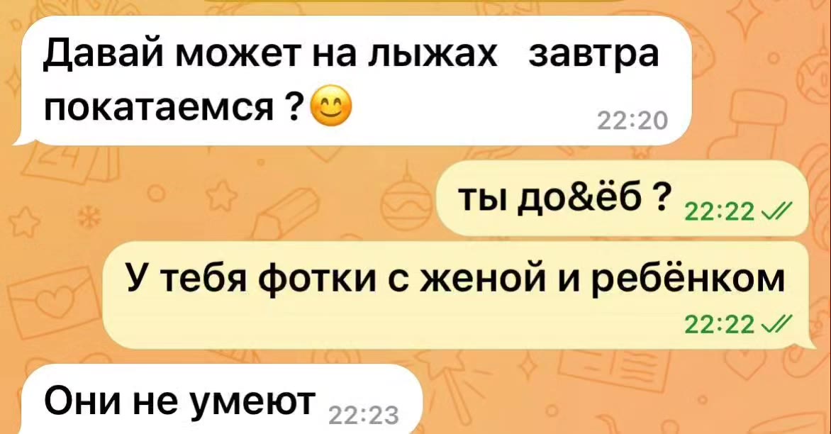 Давай может на лыжах завтра покатаемся ? < У тебя фотки с женой и ребёнком Они не умеют