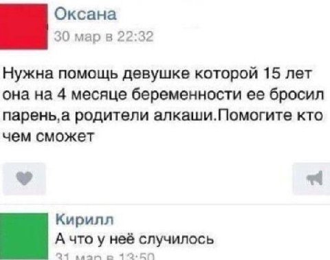 Оксана 30 мар в 22:32 Нужна помощь девушке которой 15 лет она на 4 месяце беременности ее бросил парень‚а родители алкаши.Помогите кто чем сможет Кирилл А что у неё случилось