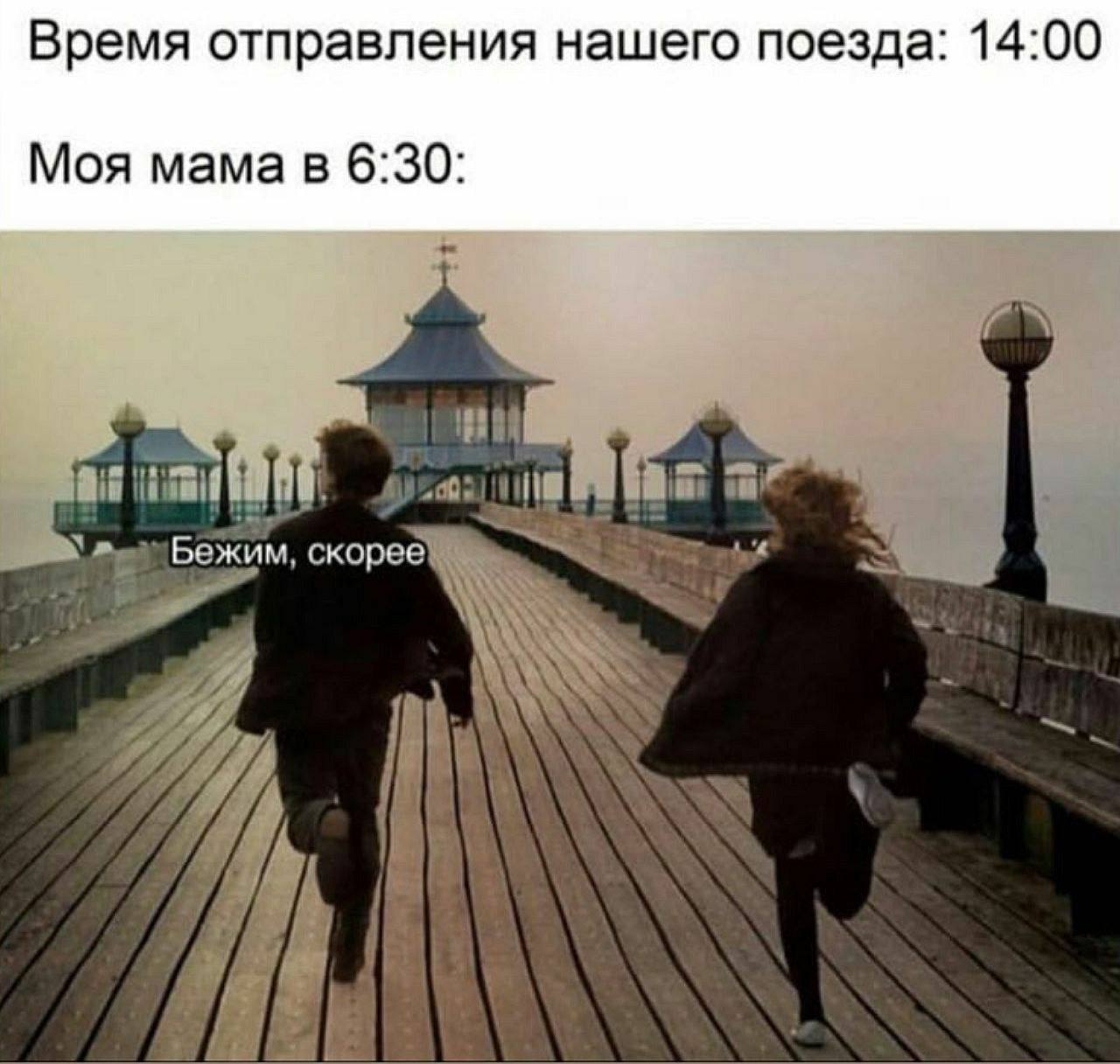 Время отправления нашего поезда: 14:00 Моя мама в 6:30: бежим, скорое