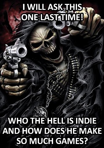 WILL ASK ONE WHO THE HELL INDIE AND HOW БОЕЗ'НЕ MAKE SO MUCH GAMES?