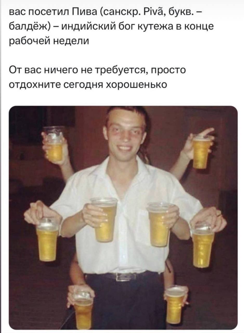 вас посетил Пива (санскр. Piva, букв. балдёж) индийский бог кутежа в конце рабочей недели От вас ничего не требуется, просто отдохните сегодня хорошенько