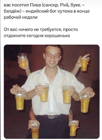 вас посетил Пива (санскр. Piva, букв. балдёж) индийский бог кутежа в конце рабочей недели От вас ничего не требуется, просто отдохните сегодня хорошенько