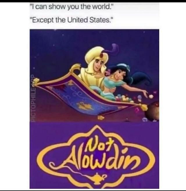 can show you the world.” "Except the United States.”