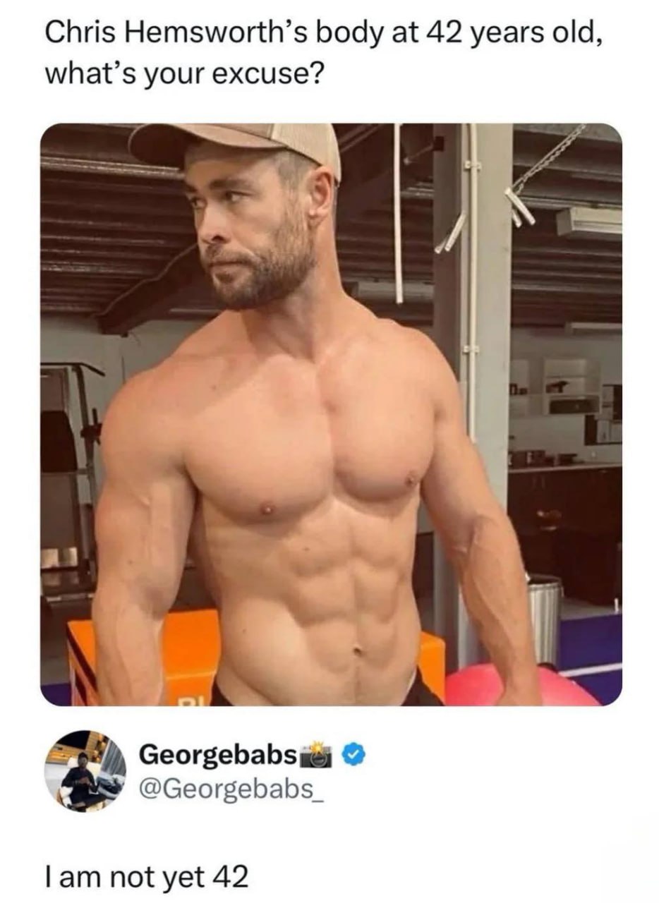 Chris Hemsworth’s body at 42 years old, what’s your excuse? @Georgebabs_ lam not yet 42