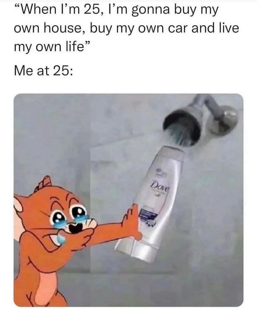 “When 25, gonna buy own house, buy my own car and live my own life” Me at 25: