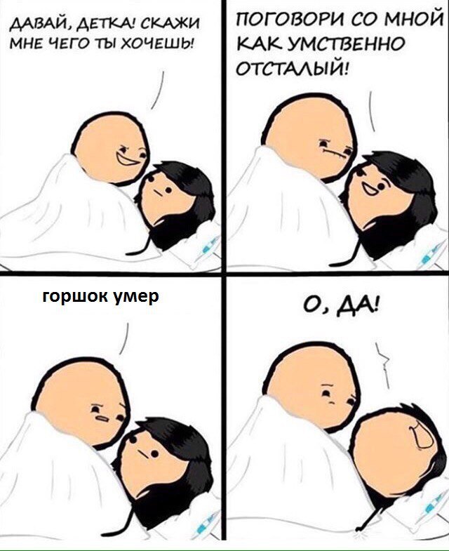 ДАВАЙ, ДЕТКА! СКАЖИ ПОГОВОРИ МНОЙ МНЕ ЧЕГО ТЫ ХОЧЕШЬ! КАК УМСТВЕННО ОТСТАЛЫЙ! горшок умер О, ДА!