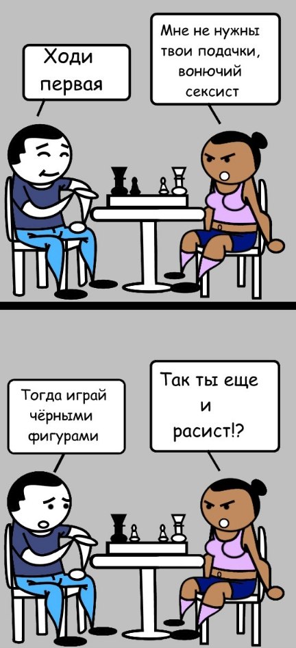 Мне не нужны Ходи твои подачки, первая сексист Так ты еще Тогда играй у чёрными фигурами расист!? 7