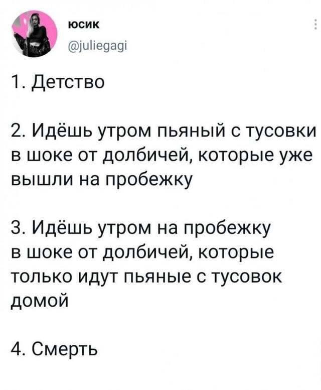 юсик 1. Детство 2. Идешь утром пьяный с тусовки в шоке от долбичей, которые уже вышли на пробежку 3. Идёшь утром на пробежку в шоке от долбичей, которые только идут пьяные с тусовок 4. Смерть