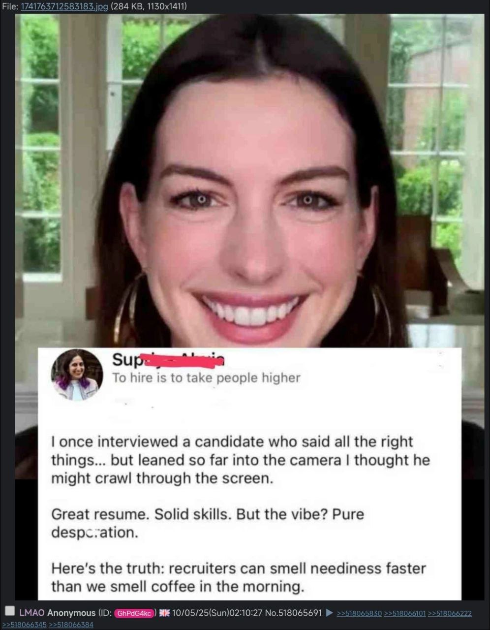 File: 174176 (284 у once interviewed a candidate who said all the right things... but leaned so far into the camera thought he might crawl through the screen. Great resume. Solid skills. But the vibe?
