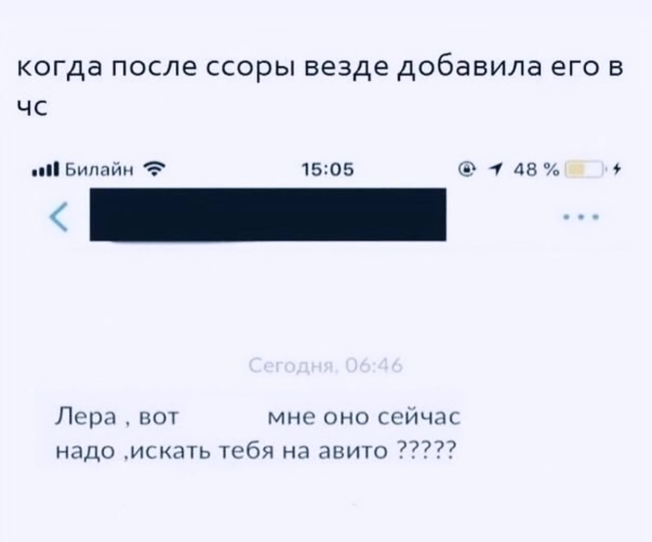 когда после ссоры везде добавила его в Билайн 15:05 +1 48% Лера, вот мне оно сейчас надо ‚искать тебя на авито