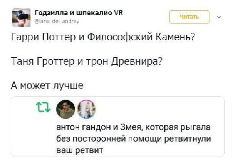Годзилла и шпекалио @lana_del_andray Гарри Поттер и Философский Камень? Таня Гроттер и трон Древнира? А может лучше антон гандон и Змея, которая рыгала без посторонней помощи ретвитнули ваш ретвит