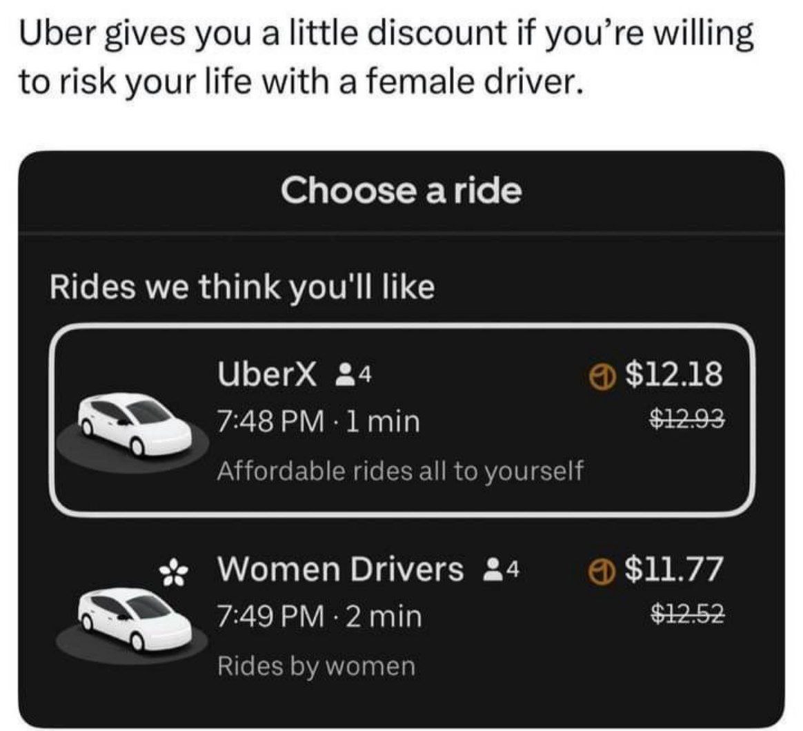 Uber gives you а little discount if you’re willing to risk your life with a female driver Choose aride Rides we think you'll like UberX &4 $12.18 7:48 Affordable rides all to yourself Women Drivers &4