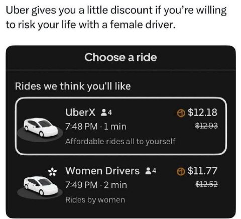 Uber gives you а little discount if you’re willing to risk your life with a female driver Choose aride Rides we think you'll like UberX &4 $12.18 7:48 Affordable rides all to yourself Women Drivers &4