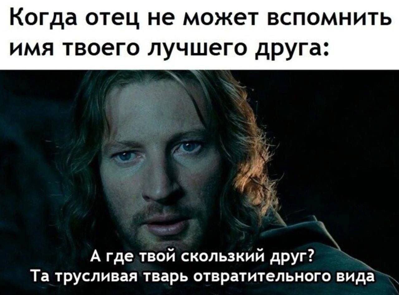 Когда отец не может вспомнить имя твоего лучшего друга. А где твой скользкий друг? трусливая тварь отвратительного вида