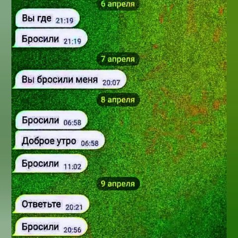 0 апреля ВЫ Где 21:19 21:19 7 anpena Вы бросили меня 20:7 апреля БРОСИЛИ 06:58 Доброеутро об:58 БРОСИЛИ 11:02 апреля Ответьте: БРОСИЛИ 20:55