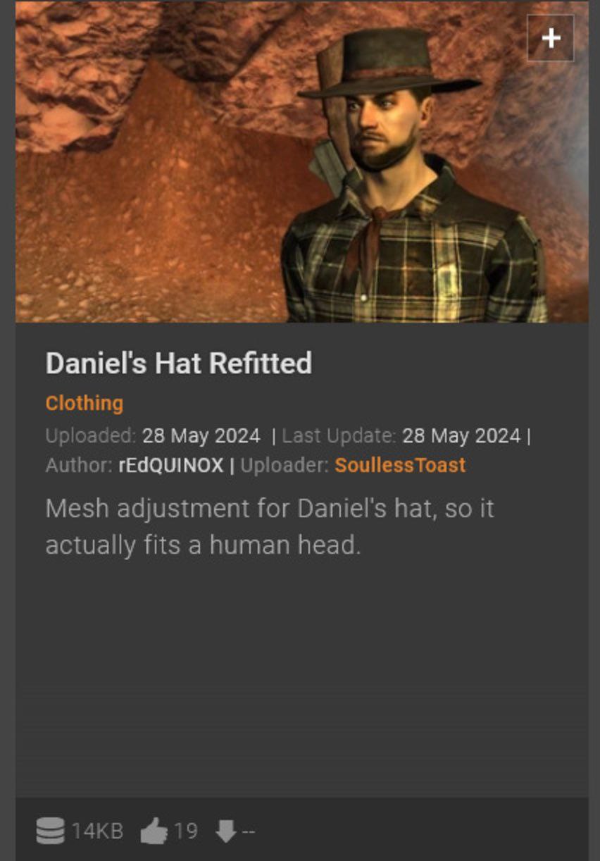 Daniel's Hat Refitted Clothing Uploaded: 28 May 2024 Last Update: 28 May 2024 Author: rEdQUINOX Uploader: SoullessToast Mesh adjustment for Daniel's hat, so it actually fits a human head. Si4k8 19