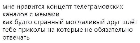 мне нравится концепт телеграмовских каналов с мемами как будто странный молчаливый друг шлёт тебе приколы на которые не обязательно отвечать
