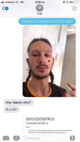 at! vodafone 8:39 Мит shaved my eyebrows off last night Any reason why? aerodynamics 4) noun the study of the properties of moving and the interaction between the air and $054 bodies moving through it