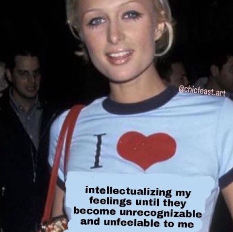 intellectualizing my feelings until they become unrecognizable and unfeelable to me