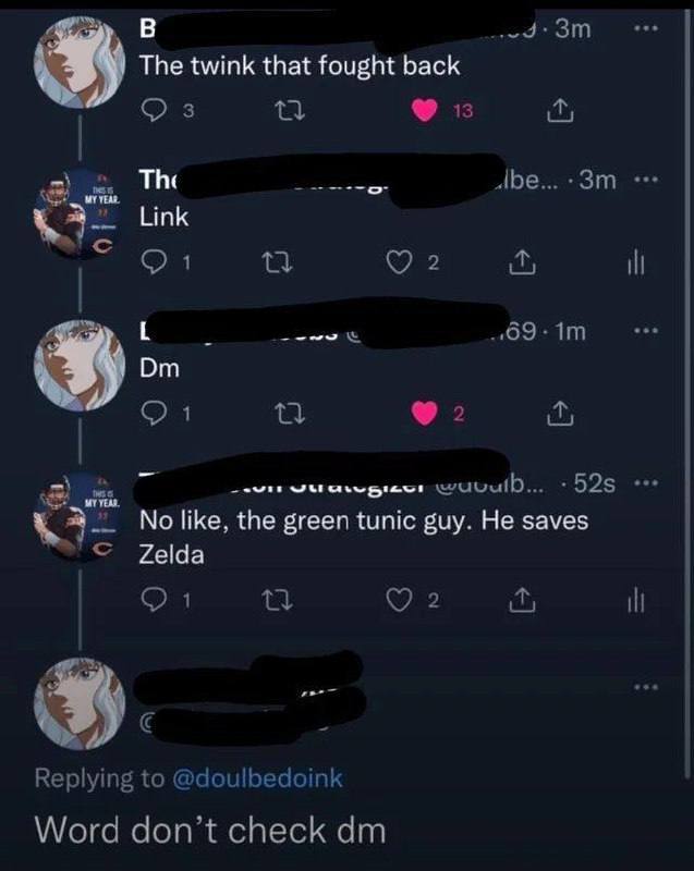 В The twink that fought back Cys 13 The Abe... Link 1 2 1 2 wuuulD... No like, the green tunic guy. He saves Zelda 3 2 it Replying to @doulbedoink Word don’t check