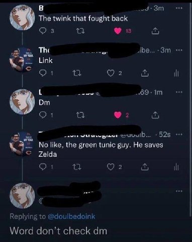 В The twink that fought back Cys 13 The Abe... Link 1 2 1 2 wuuulD... No like, the green tunic guy. He saves Zelda 3 2 it Replying to @doulbedoink Word don’t check