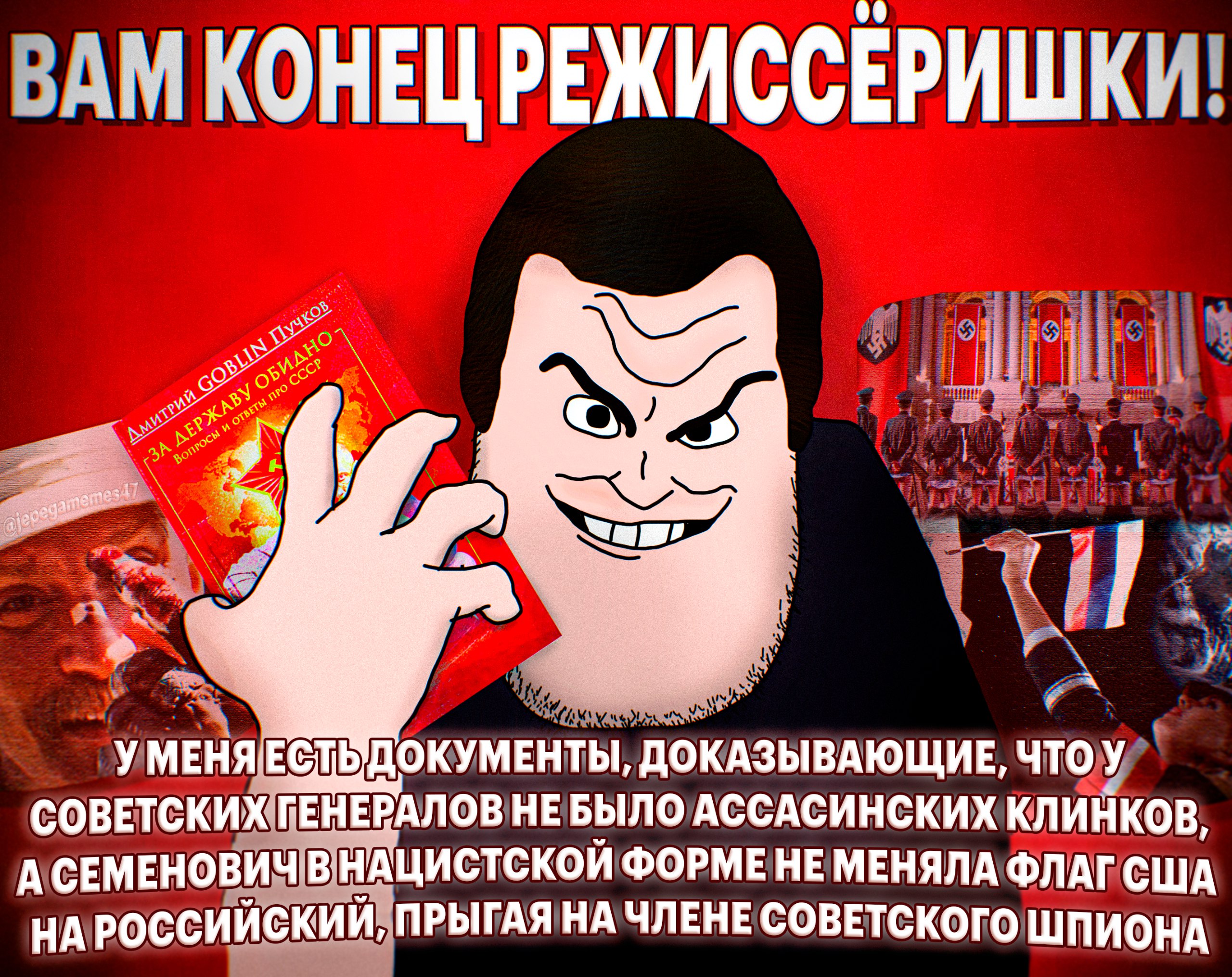 КОНЕЦ РЕЖИССЕРИШК, с 57 Nap ДОКАЗЫВАЮЩИЕ, чтоу СОВЕТСКИХ ГЕНЕВАЛОВ НЕБЫЛО АССАСИНСКИХ КЛИНКОВ, А СЕМЕНОВИЧ В НАЦИСТСКОЙ ФОРМЕНЕ МЕНЯЛА ФЛАГ США НА РОССИЙСКИЙ, ПРЫГАЯ ЧЛЕНЕ СОВЕТСКОГО ШПИОНА