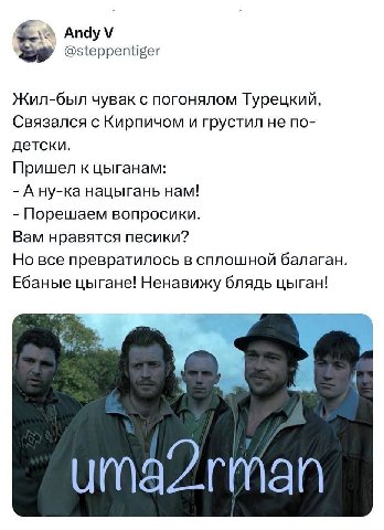 5 Andy @steppentiger Жил-был чувак с погонялом Турецкий, Связался с Кирпичом и грустил не по- детски. Пришел к цыганам: Ану-ка нацыгань нам! Порешаем вопросики. Вам нравятся песики? Но все превратилос