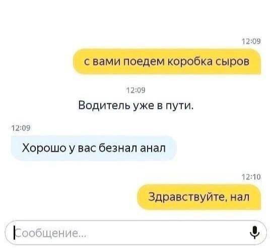 12:09 с вами поедем коробка сыров 12:09 Водитель уже в пути. 12:09 Хорошоу вас безнал анал 12:10 Здравствуйте, нал Сообщение...