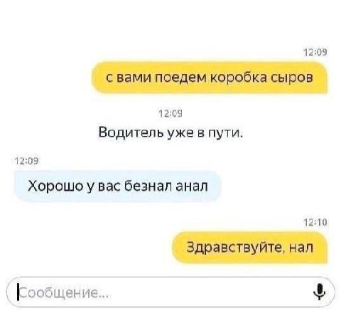 12:09 с вами поедем коробка сыров 12:09 Водитель уже в пути. 12:09 Хорошоу вас безнал анал 12:10 Здравствуйте, нал Сообщение...