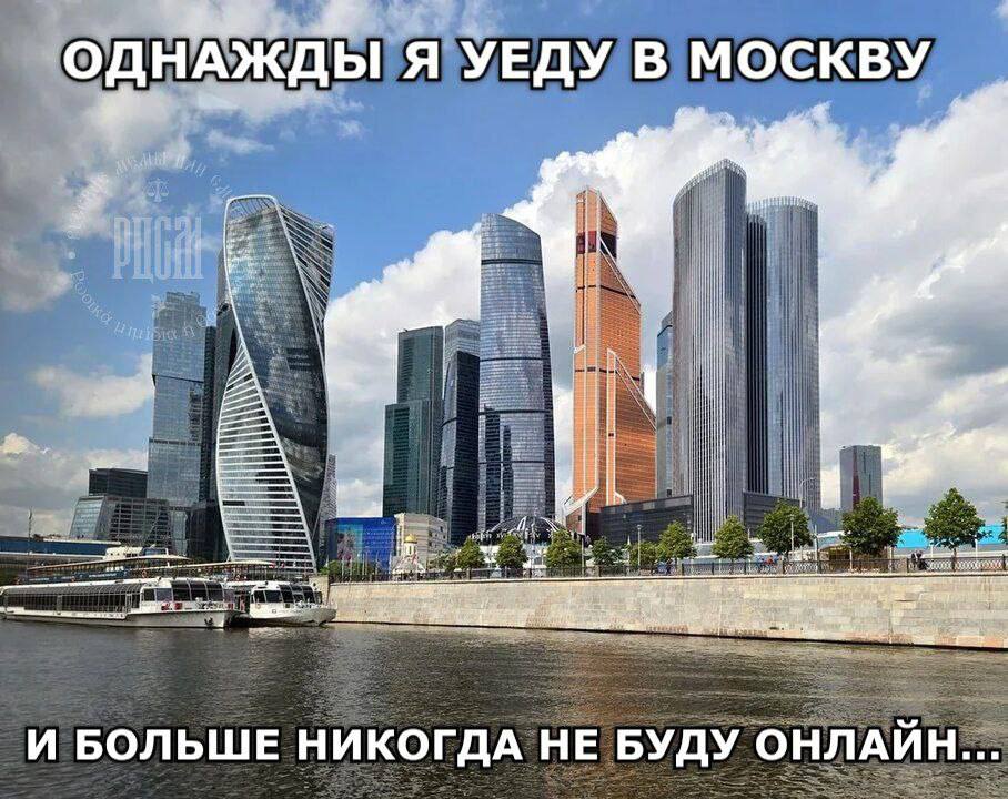 ОДНАЖДЫ Я УЕДУ В МОСКВУ В ‘a к И БОЛЬШЕ НИКОГДА НЕ БУДУ ОНЛАЙН...