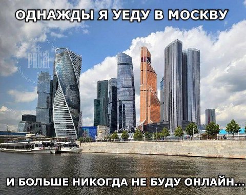 ОДНАЖДЫ Я УЕДУ В МОСКВУ В ‘a к И БОЛЬШЕ НИКОГДА НЕ БУДУ ОНЛАЙН...