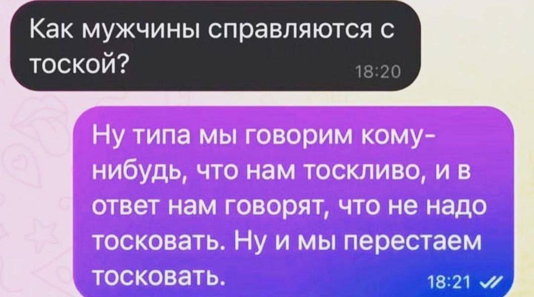 Как мужчины справляются с тоской? Ну типа мы говорим кому- нибудь, что нам тоскливо, ответ нам говорят, что не надо тосковать. Ну и мы перестаем тосковать. 18:21