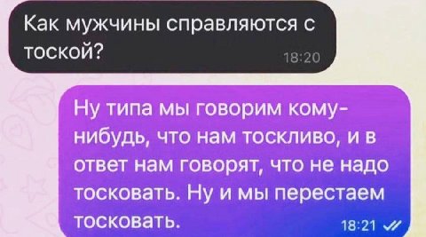 Как мужчины справляются с тоской? Ну типа мы говорим кому- нибудь, что нам тоскливо, ответ нам говорят, что не надо тосковать. Ну и мы перестаем тосковать. 18:21