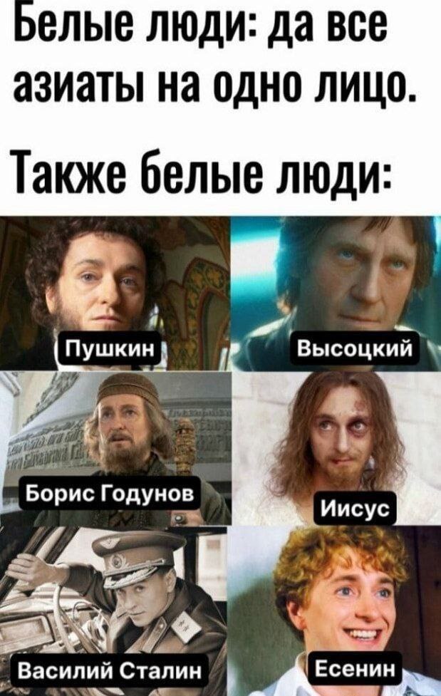 ЛЮДИ: Да BCE азиаты на одно лицо. Также белые люди: Пушкин Высоцкий Борис Иисус Василий Сталин Есенин