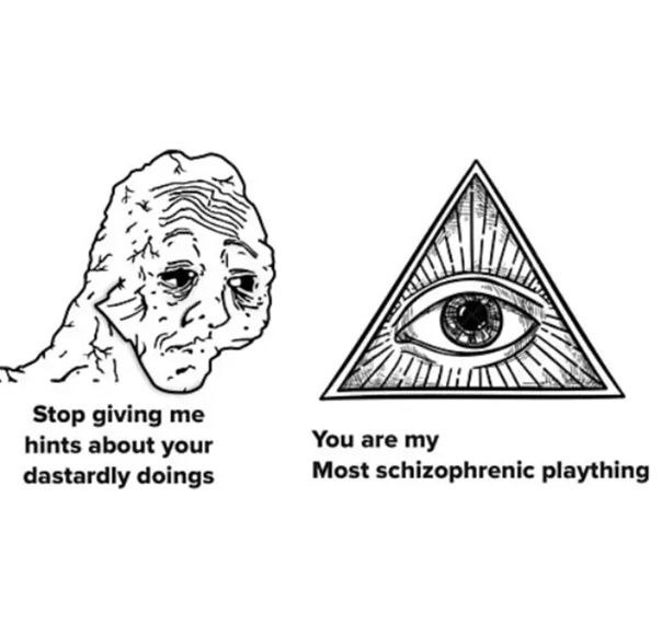 Stop giving me hints about your are my dastardly doings Most schizophrenic plaything