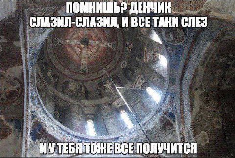 ПОМНИШЬ? ДЕНЧИК СЛАЗИЛ-СЛАЗИЛ, И ВСЕТАКИ СЛЕЗ ТЕБЯ ТОНЕ ВСЕ ПОЛУЧИТСЯ