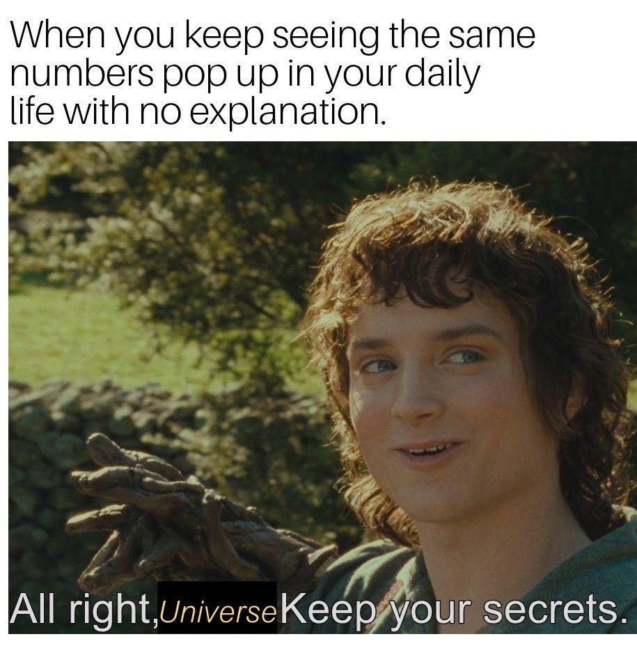When you keep seeing the same numbers pop up in your daily life with no explanation. All right,UniverseKeep your secrets.