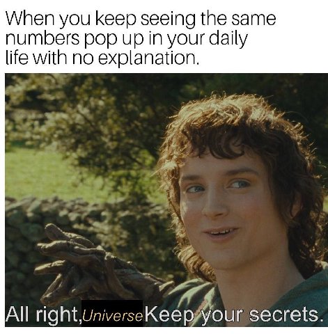 When you keep seeing the same numbers pop up in your daily life with no explanation. All right,UniverseKeep your secrets.