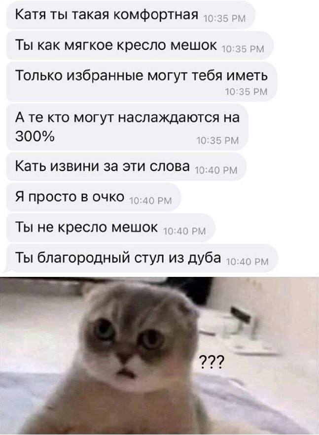Катя ты такая комфортная Ты как мягкое кресло мешок. 7 Только избранные могут тебя иметь 10:3: кто могут наслаждаются на 300% 0 35 Кать извини за эти слова Я просто в очко Ты не кресло мешок 46-45 Ты 
