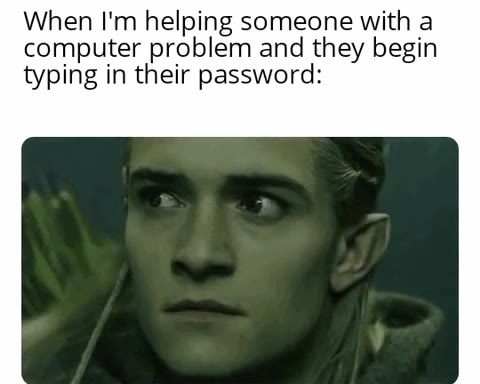 When I'm helping someone with а computer problem and they begin typing in their password: