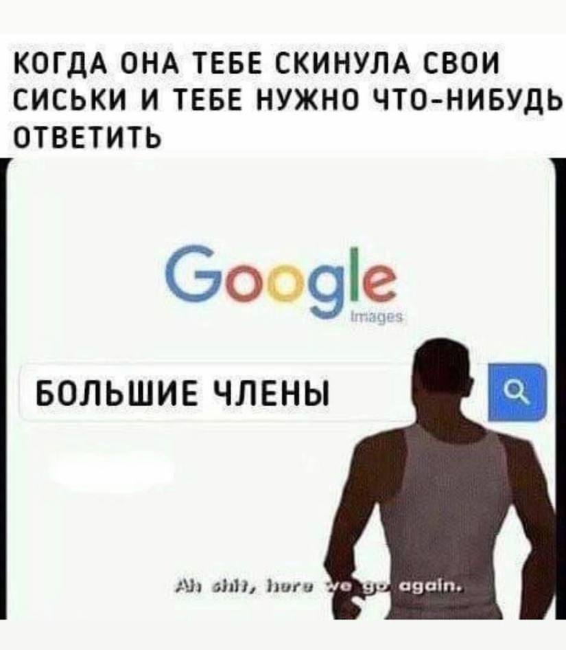 КОГДА ОНА ТЕБЕ СКИНУЛА СВОИ СИСЬКИ И ТЕБЕ НУЖНО ЧТО-НИБУДЬ ОТВЕТИТЬ Google БОЛЬШИЕ ЧЛЕНЫ here